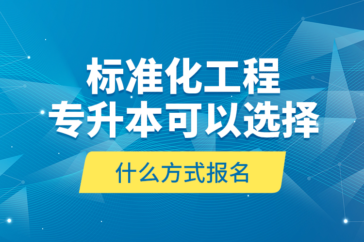 標(biāo)準(zhǔn)化工程專升本可以選擇什么方式報(bào)名？
