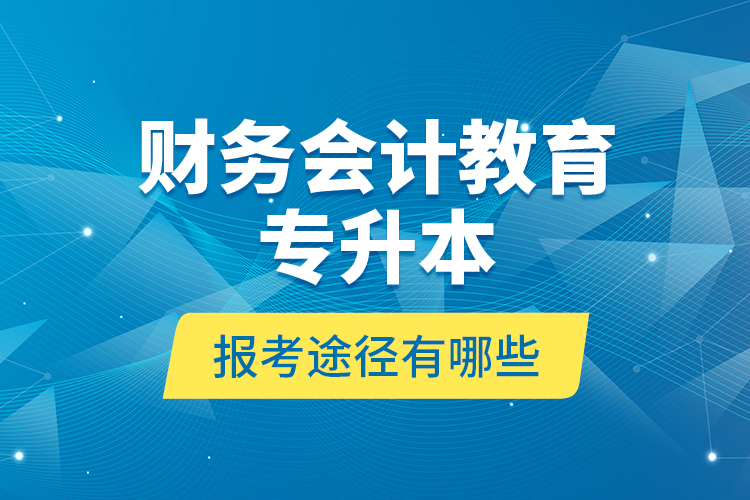 財(cái)務(wù)會(huì)計(jì)教育專升本報(bào)考途徑有哪些？