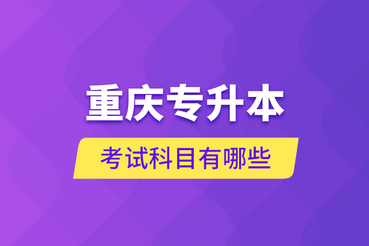 重慶專(zhuān)升本考試科目有哪些？