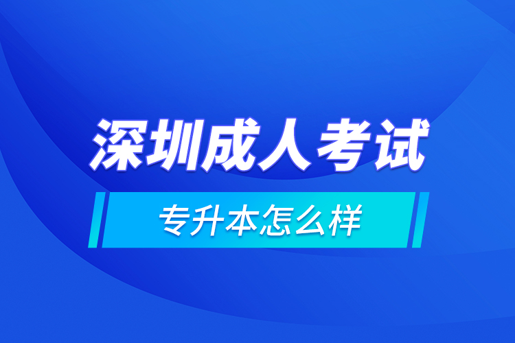 深圳成人考試專升本怎么樣？