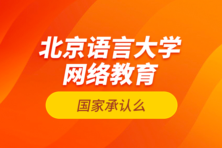 北京語言大學網(wǎng)絡教育國家承認么？