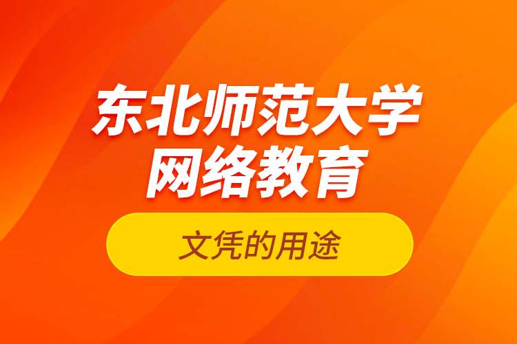 東北師范大學(xué)網(wǎng)絡(luò)教育文憑的用途？