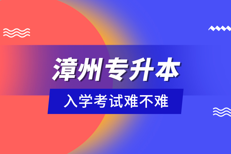 漳州專升本入學(xué)考試難不難？
