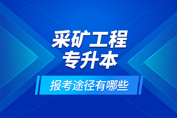 采礦工程專升本的報考途徑有哪些？