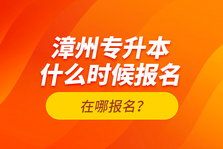 漳州專升本什么時候報名？在哪報名？