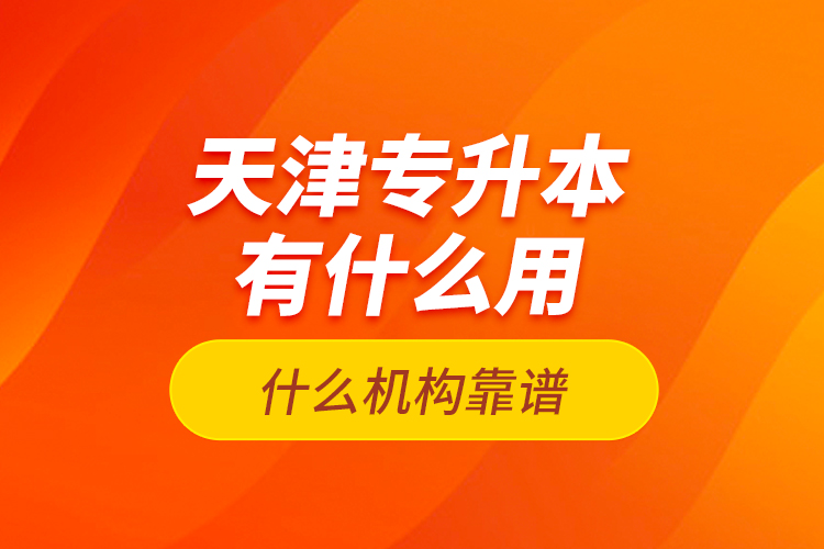 天津專升本有什么用？什么機構靠譜？