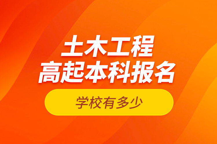 土木工程高起本科報(bào)名學(xué)校有多少？
