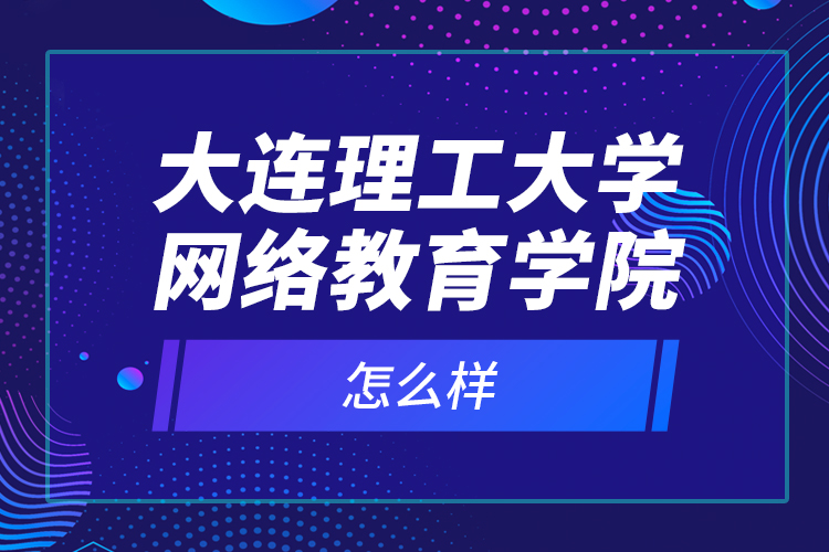 大連理工大學(xué)網(wǎng)絡(luò)教育學(xué)院怎么樣？