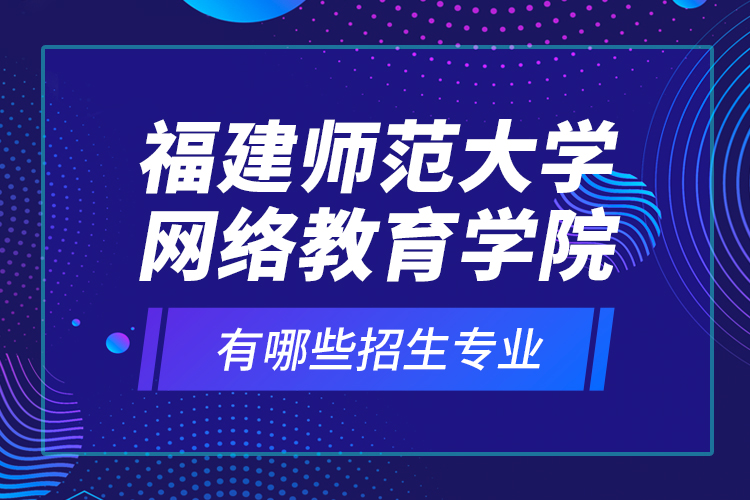 福建師范大學網絡教育學院有哪些招生專業(yè)？