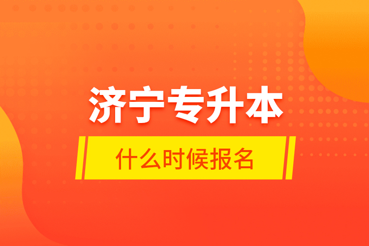 濟(jì)寧專升本什么時(shí)候報(bào)名？