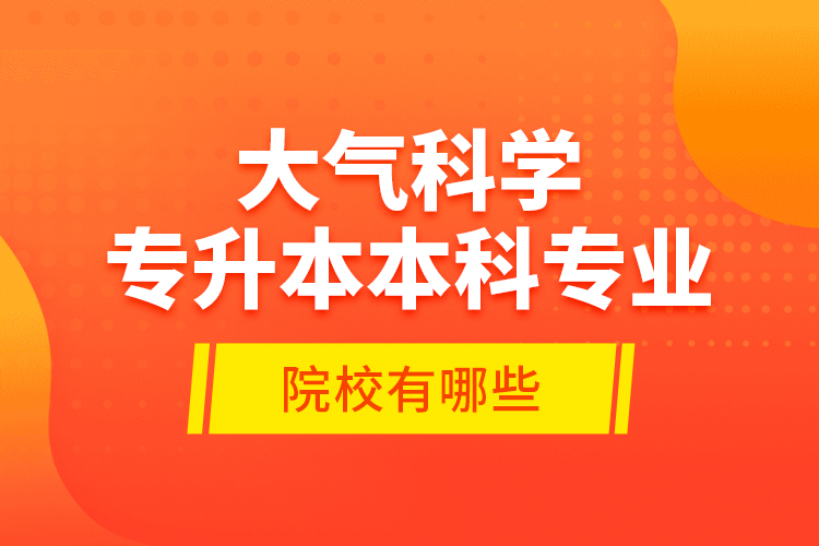 大氣科學(xué)專升本本科專業(yè)院校有哪些？