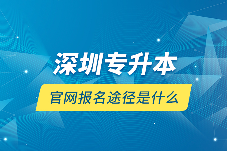 深圳專升本官網(wǎng)報(bào)名途徑是什么？