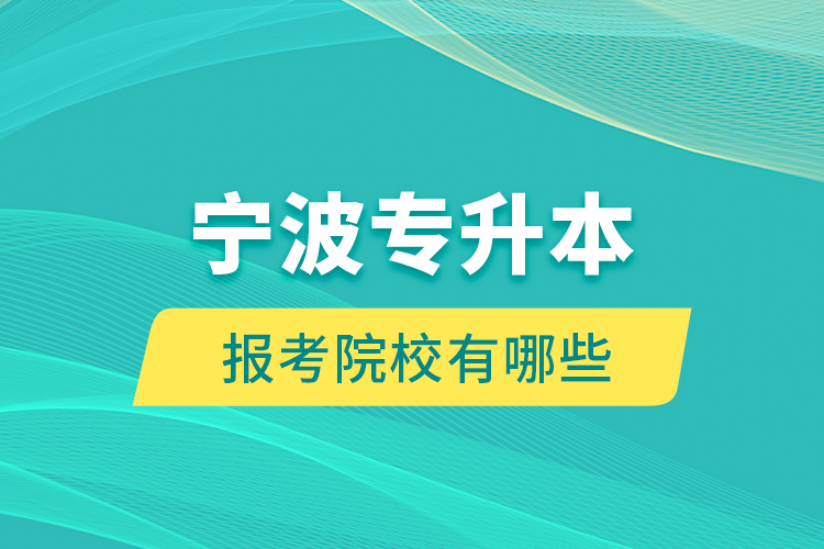 寧波專升本的報考院校有哪些？