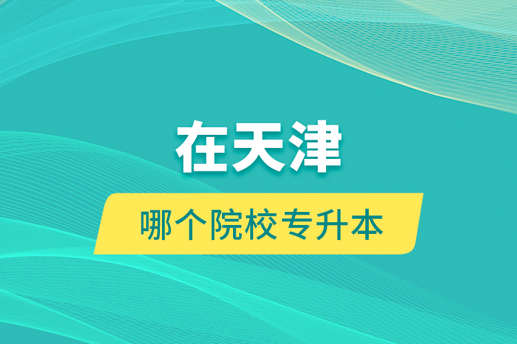 在天津哪個院校專升本？