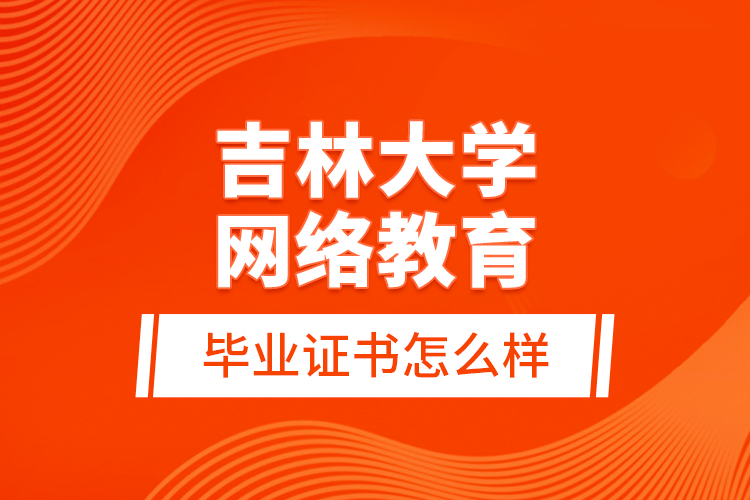 吉林大學(xué)網(wǎng)絡(luò)教育畢業(yè)證書怎么樣？