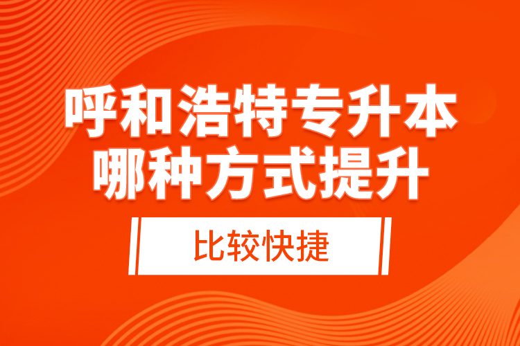 呼和浩特專(zhuān)升本哪種方式提升比較快捷？
