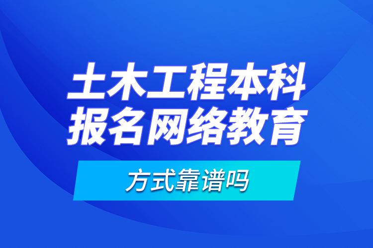土木工程本科報(bào)名網(wǎng)絡(luò)教育方式靠譜嗎？