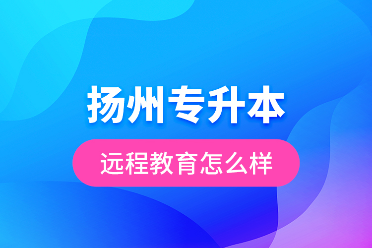 揚州專升本遠程教育怎么樣？