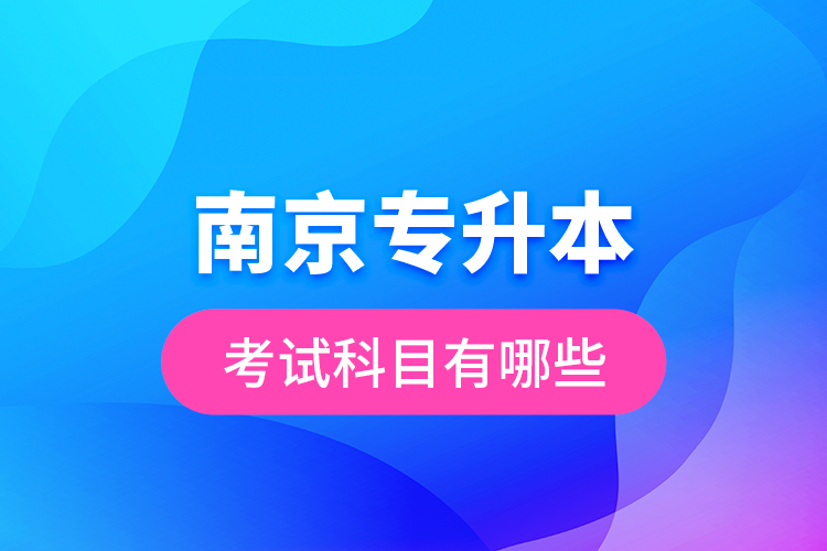 南京專升本的考試科目有哪些？