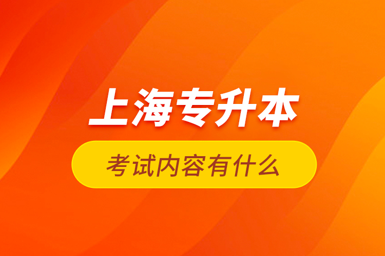 上海專升本考試內(nèi)容有什么？