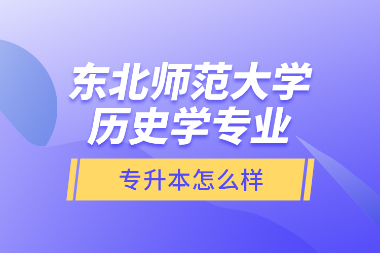 東北師范大學(xué)歷史學(xué)專業(yè)專升本怎么樣？