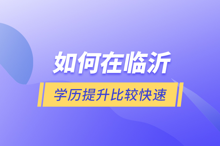 如何在臨沂學歷提升比較快速？