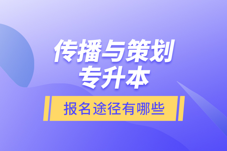 傳播與策劃專升本報名途徑有哪些？