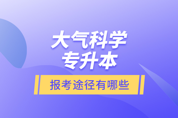 大氣科學(xué)專升本的報(bào)考途徑有哪些？