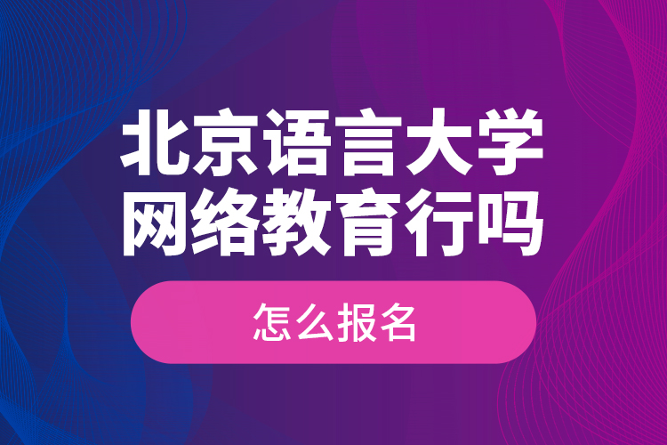 北京語(yǔ)言大學(xué)網(wǎng)絡(luò)教育行嗎？怎么報(bào)名？