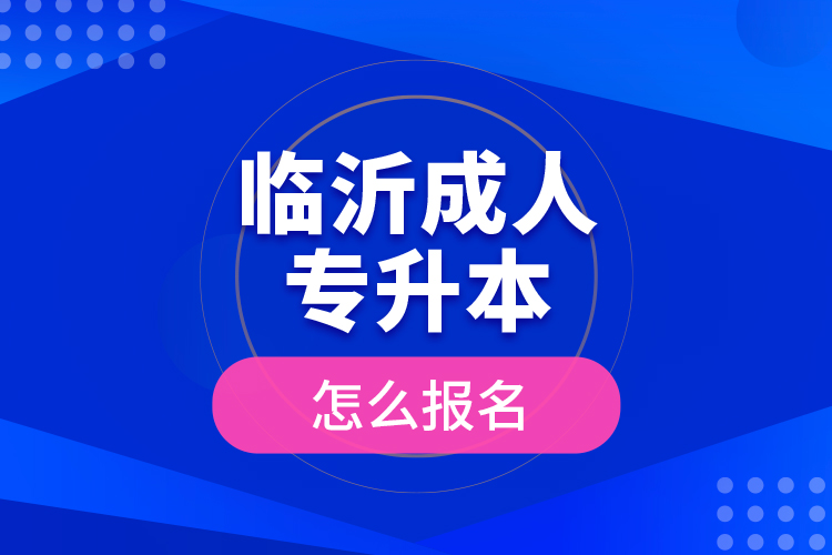 臨沂成人專升本怎么報名？