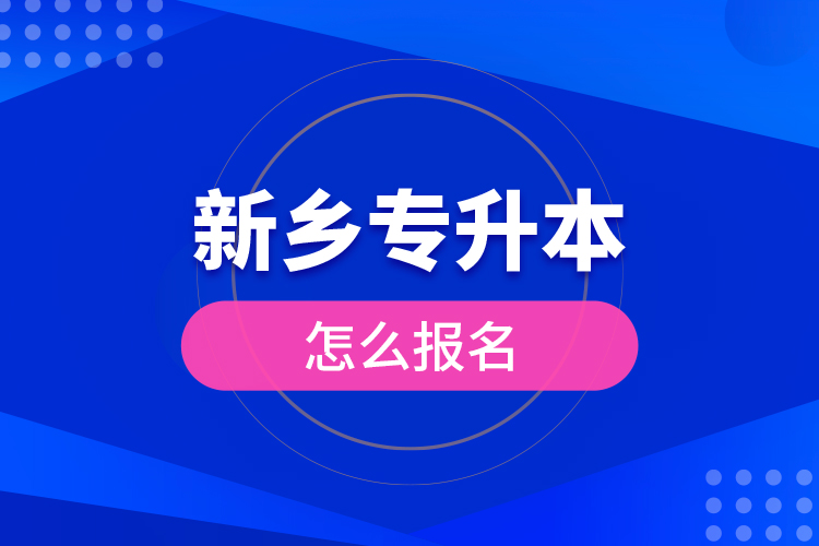 新鄉(xiāng)專升本怎么報(bào)名？