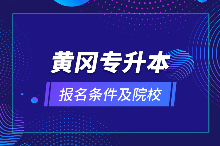 黃岡專升本報(bào)名條件及院校？
