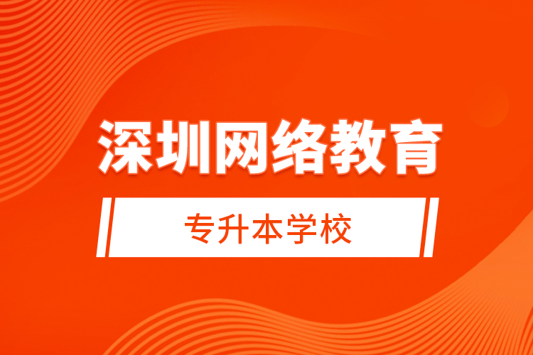 深圳網(wǎng)絡(luò)教育專升本學(xué)校？