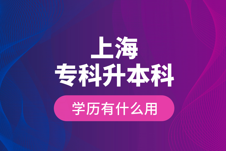 上海專科升本科學(xué)歷有什么用？