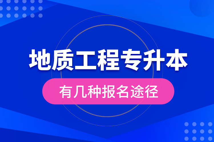 地質(zhì)工程專升本有幾種報名途徑？