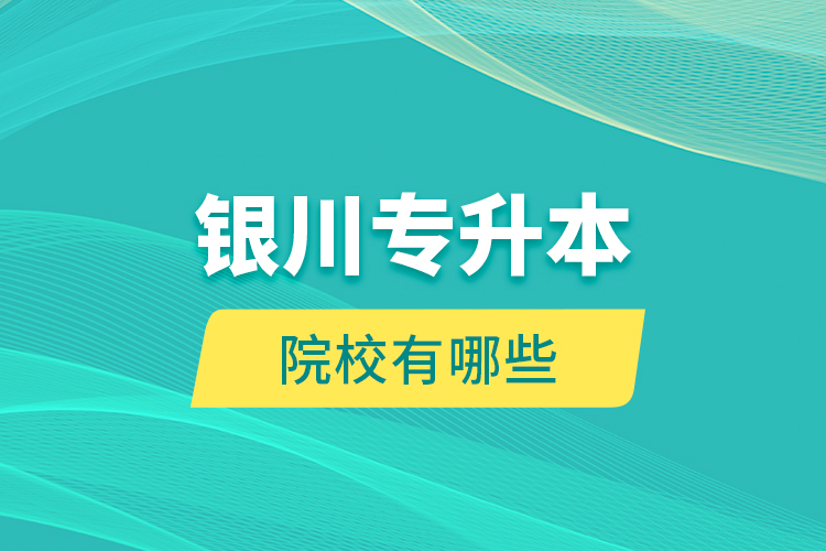 銀川專升本院校有哪些？