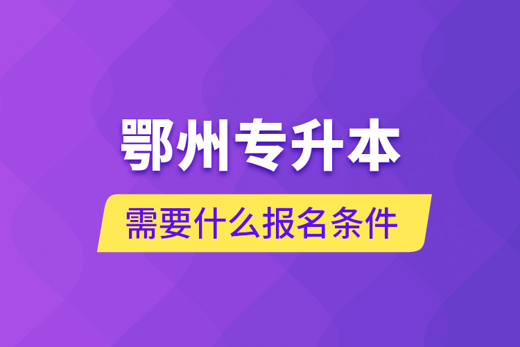 鄂州專升本需要什么報(bào)名條件？
