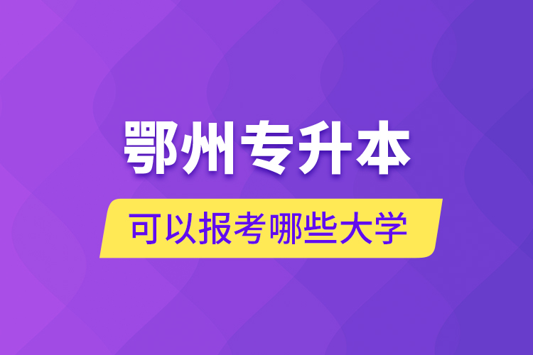 鄂州專升本可以報(bào)考哪些大學(xué)？