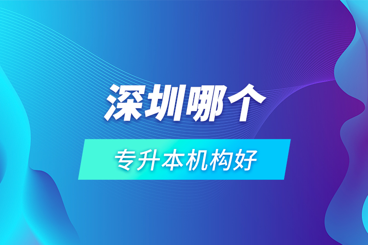 深圳哪個專升本機(jī)構(gòu)好？