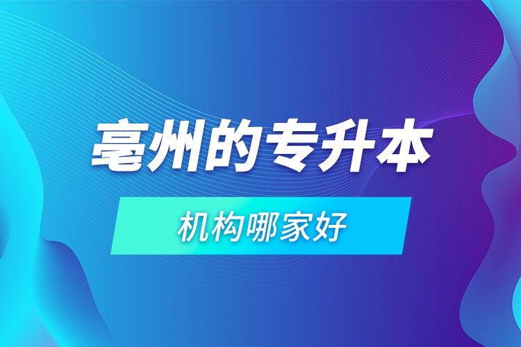 亳州的專升本機構(gòu)哪家好？