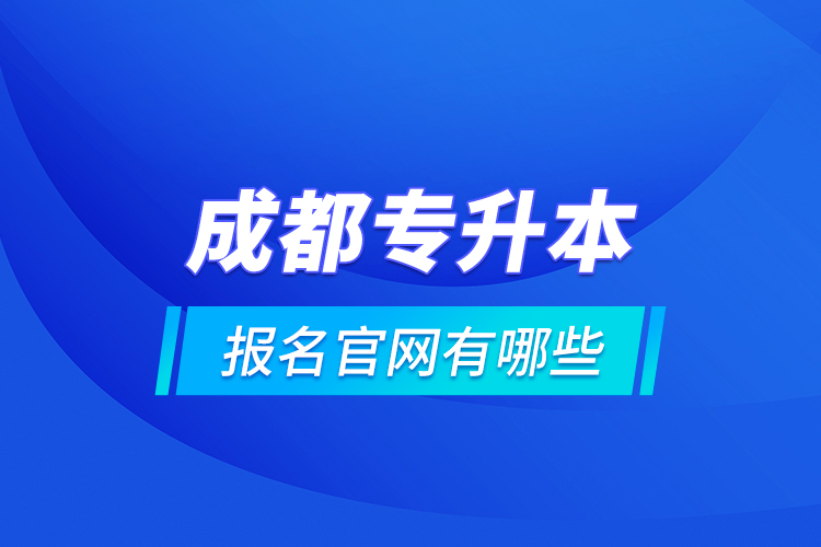成都專升本報名官網(wǎng)有哪些？