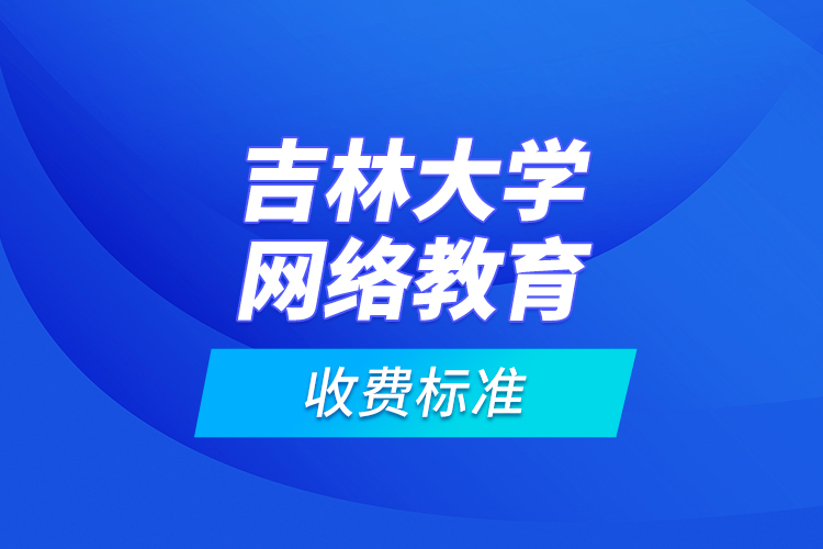 吉林大學網(wǎng)絡(luò)教育收費標準？
