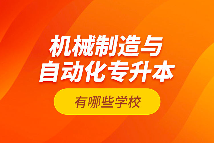機(jī)械制造與自動(dòng)化專升本有哪些學(xué)校？