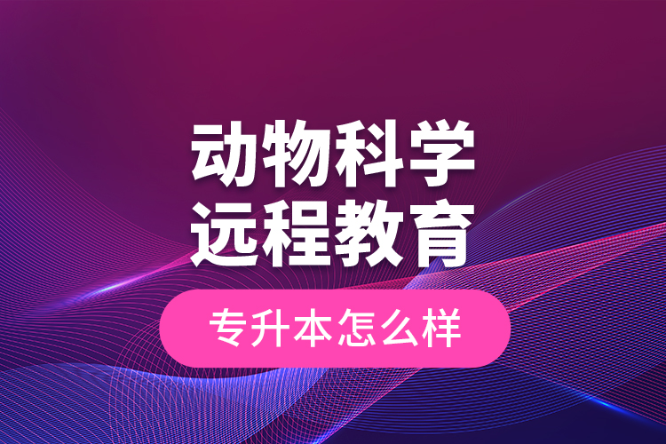 動物科學遠程教育專升本怎么樣？