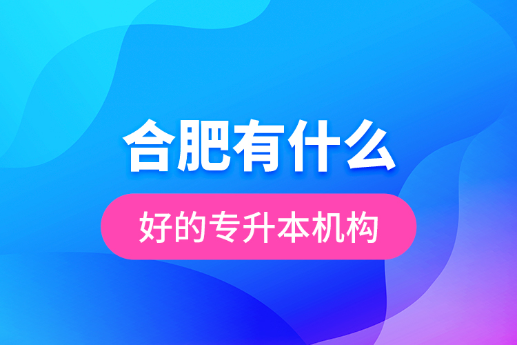 合肥有什么好的專升本機(jī)構(gòu)？