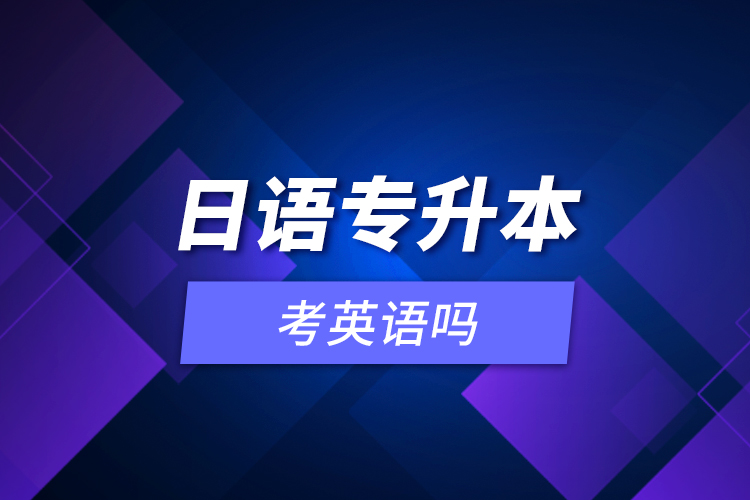 日語(yǔ)專(zhuān)升本考英語(yǔ)嗎？