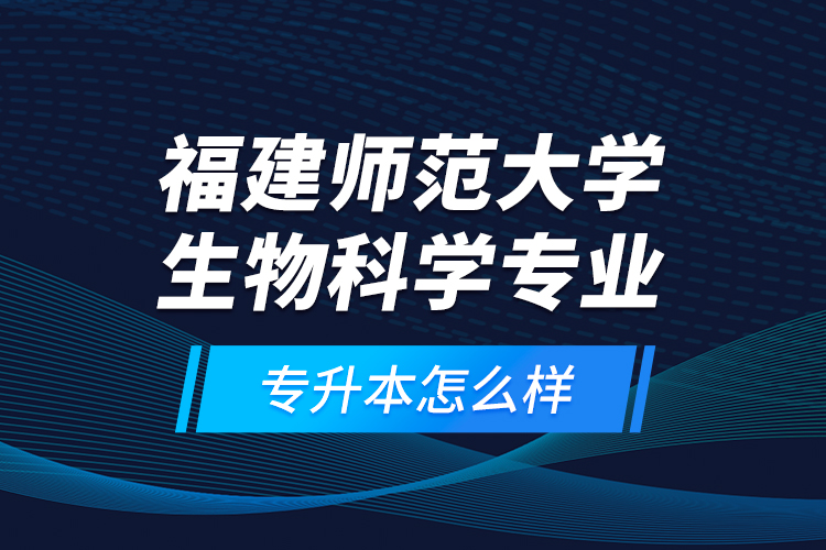 福建師范大學(xué)生物科學(xué)專(zhuān)業(yè)專(zhuān)升本怎么樣？