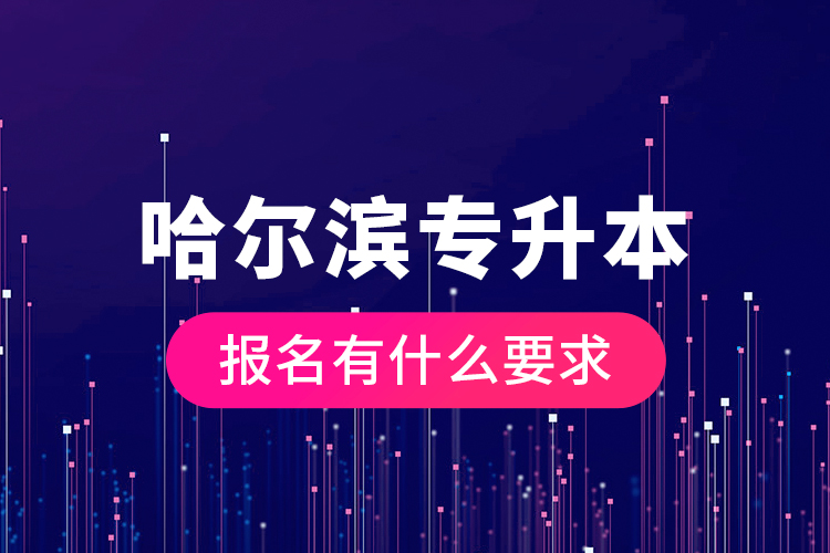 哈爾濱專升本報名有什么要求？