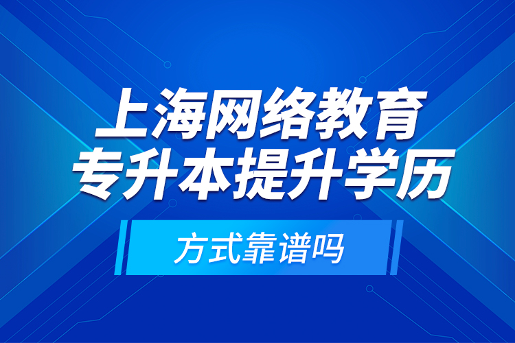 上海網(wǎng)絡(luò)教育專升本提升學(xué)歷方式靠譜嗎？