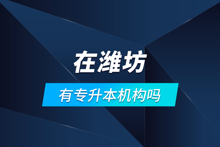 在濰坊有專升本機(jī)構(gòu)嗎？